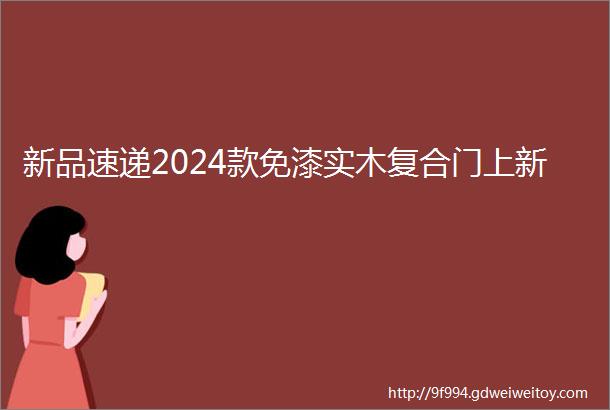 新品速递2024款免漆实木复合门上新